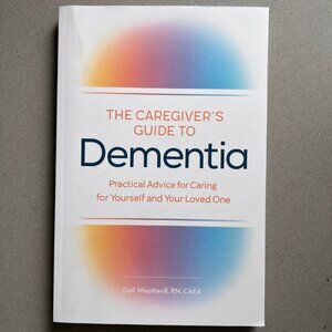 The Caregiver's Guide to Dementia: Practical Advice for Caring for Yourself and
